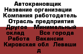 Автокрановщик › Название организации ­ Компания-работодатель › Отрасль предприятия ­ Другое › Минимальный оклад ­ 1 - Все города Работа » Вакансии   . Кировская обл.,Леваши д.